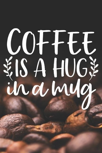 Coffee Is A Hug In A Mug