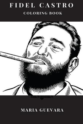 Fidel Castro Coloring Book: Eternal Leader of Cuba and Successful Communist, Popular Icon of Revolution and Anti-Imperialism Inspired Adult Coloring Book(Fidel Castro Books)