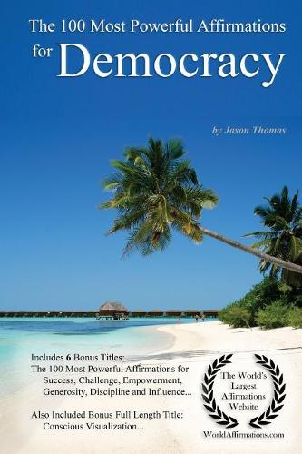 Affirmation the 100 Most Powerful Affirmations for Democracy - With 6 Positive Daily Self Affirmation Bonus Books on Success, Challenge, Empowerment, Generosity, Discipline & Incredible Influence