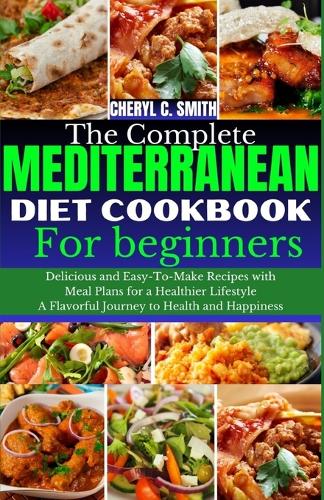 The complete Mediterranean diet cookbook for beginners: A Flavorful Journey to Health and Happiness