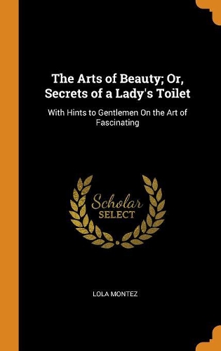 The Arts of Beauty; Or, Secrets of a Lady's Toilet