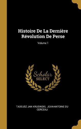 Histoire De La Dernière Révolution De Perse; Volume 1