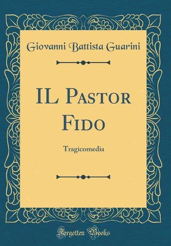 IL Pastor Fido: Tragicomedia (Classic Reprint)