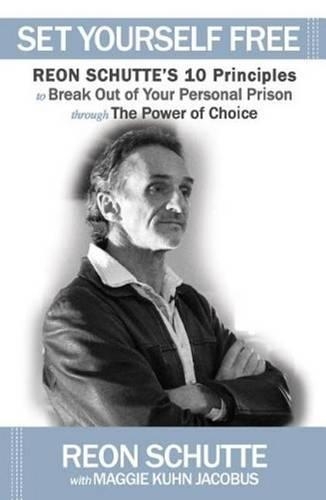 Set Yourself Free!: Reon Schuttes 10 Principles to Break Out of Your Personal Prison Through the Power of Choice