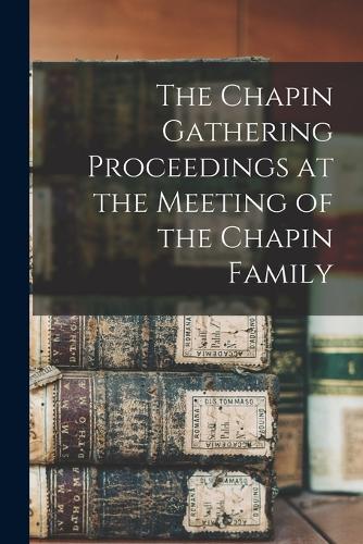 The Chapin Gathering Proceedings at the Meeting of the Chapin Family