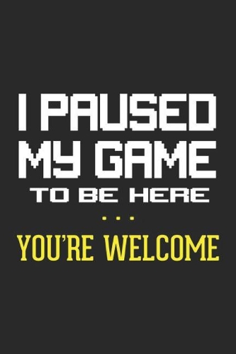 I Paused My Game To Be Here: Nerd and Geek Notebook Nerdy Humor Joke Geeky Journal for Gamers, Gamer Girl, Gaming, office colleagues, coworkers, your boss and students, sketches