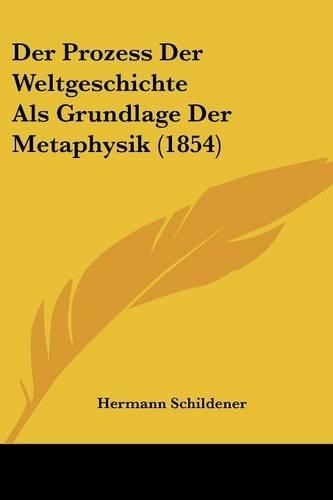 Der Prozess Der Weltgeschichte Als Grundlage Der Metaphysik (1854): (German)