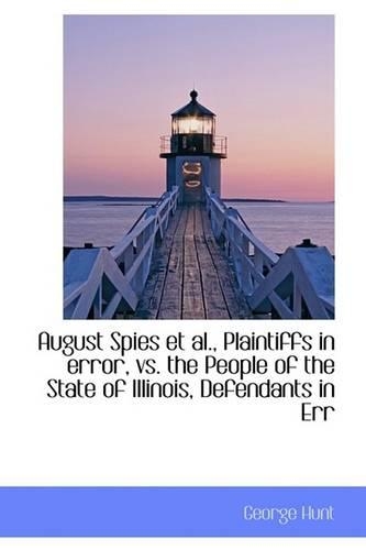 August Spies et al., Plaintiffs in Error, vs. the People of the State of Illinois, Defendants in Err