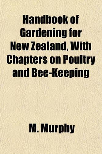 Handbook of Gardening for New Zealand, with Chapters on Poultry and Bee-Keeping