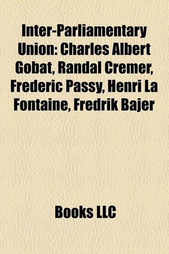 Inter-Parliamentary Union: Charles Albert Gobat, Randal Cremer, Frederic Passy, Henri La Fontaine, Fredrik Bajer(English)