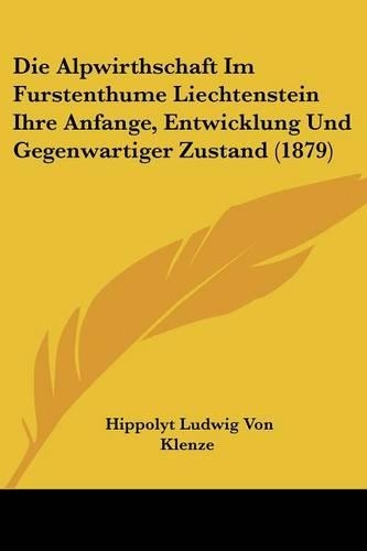 Die Alpwirthschaft Im Furstenthume Liechtenstein Ihre Anfange, Entwicklung Und Gegenwartiger Zustand (1879): (German)