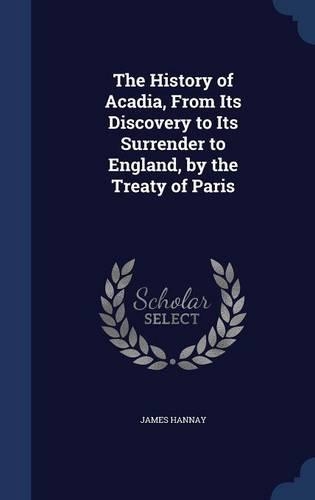 History of Acadia, From Its Discovery to Its Surrender to England, by the Treaty of Paris