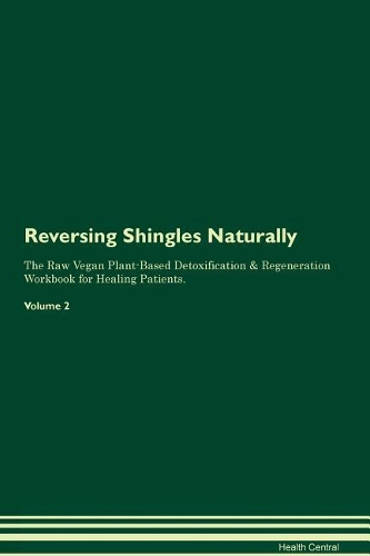 Reversing Shingles Naturally The Raw Vegan Plant-Based Detoxification & Regeneration Workbook for Healing Patients. Volume 2