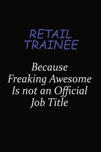 Retail Trainee Because Freaking Awesome Is Not An Official Job Title: Career journal, notebook and writing journal for encouraging men, women and kids. A framework for building your career.