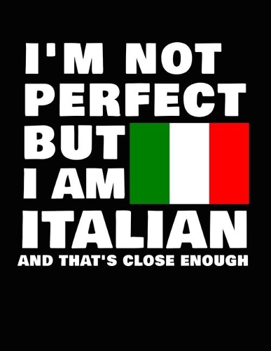 I'm Not Perfect But I Am Italian And That's Close Enough: Funny Italian Notebook Heritage Gifts 100 Page Notebook 8.5x11 Italy Gifts
