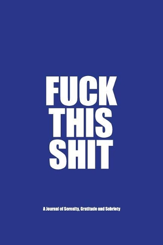 Fuck This Shit - A Journal of Serenity, Gratitude and Sobriety