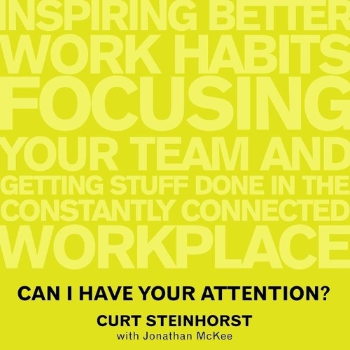 Can I Have Your Attention?: Inspiring Better Work Habits, Focusing Your Team, and Getting Stuff Done in the Constantly Connected Workplace