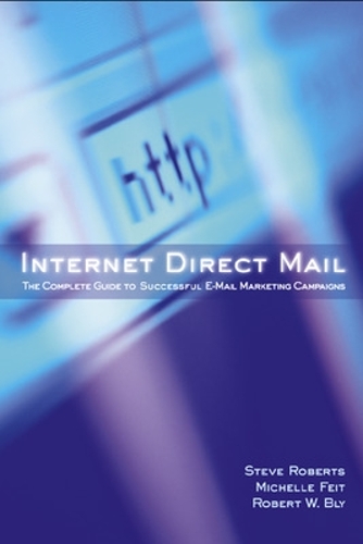 Internet Direct Mail: The Complete Guide to Successful E-mail Marketing Campaigns