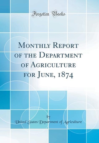 Monthly Report of the Department of Agriculture for June, 1874 (Classic Reprint)