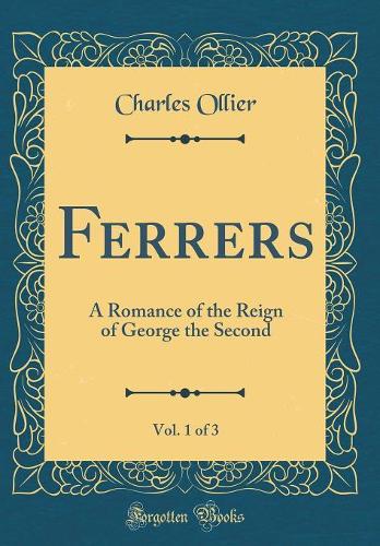 Ferrers, Vol. 1 of 3: A Romance of the Reign of George the Second (Classic Reprint)