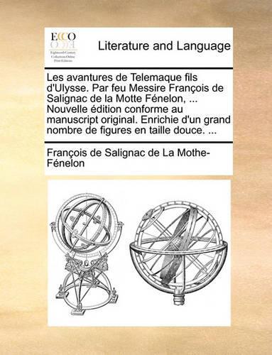 Les Avantures de Telemaque Fils D'Ulysse. Par Feu Messire Francois de Salignac de La Motte Fenelon, ... Nouvelle Edition Conforme Au Manuscript Original. Enrichie D'Un Grand Nombre de Figures En Taille Douce. ...