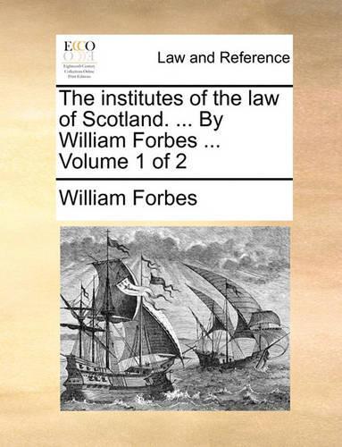 The institutes of the law of Scotland. ... By William Forbes ... Volume 1 of 2: (English)