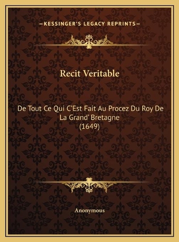Recit Veritable: De Tout Ce Qui C'Est Fait Au Procez Du Roy De La Grand' Bretagne (1649)