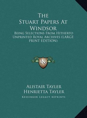 The Stuart Papers at Windsor: Being Selections from Hitherto Unprinted Royal Archives (Large Print Edition)
