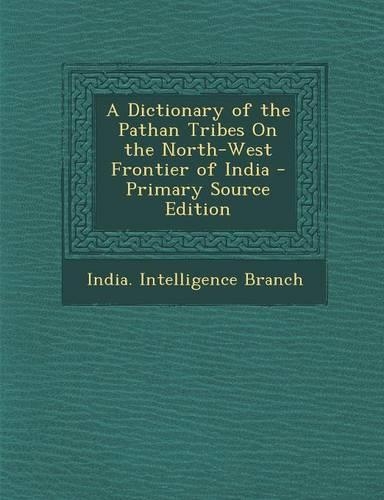 A Dictionary of the Pathan Tribes on the North-West Frontier of India - Primary Source Edition