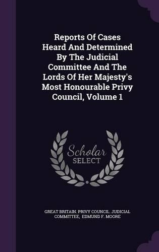 Reports of Cases Heard and Determined by the Judicial Committee and the Lords of Her Majesty's Most Honourable Privy Council, Volume 1
