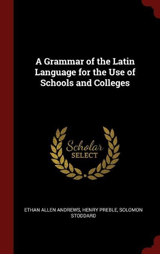 A Grammar of the Latin Language for the Use of Schools and Colleges