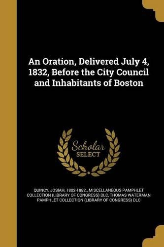 An Oration, Delivered July 4, 1832, Before the City Council and Inhabitants of Boston