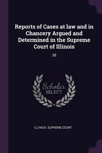 Reports of Cases at Law and in Chancery Argued and Determined in the Supreme Court of Illinois: 38