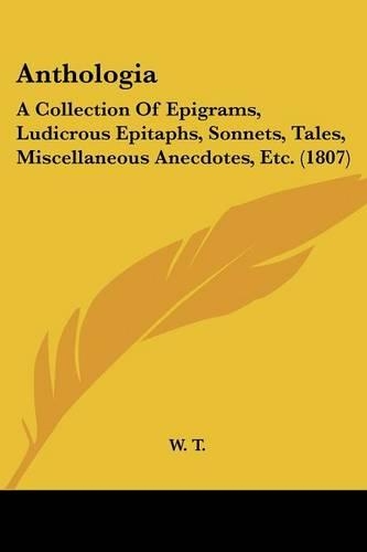 Anthologia: A Collection Of Epigrams, Ludicrous Epitaphs, Sonnets, Tales, Miscellaneous Anecdotes, Etc. (1807)(English)