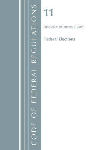 Code of Federal Regulations, Title 11 Federal Elections, Revised as of January 1, 2018