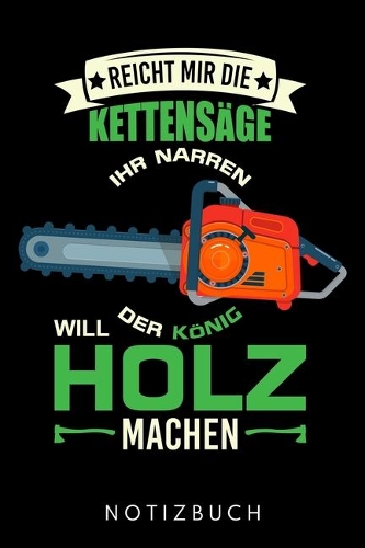 Reicht Mir Die Kettensäge Ihr Narren Der König Will Holz Machen: Din A5 Heft (Liniert) Mit Linien Für Holzfäller Förster & Waldarbeiter Notizbuch Tagebuch Planer Für Wald Forstwirt Notiz Buch Geschenk Journal Holz