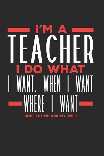 I'm a Teacher I Do What I Want, When I Want, Where I Want. Just Let Me Ask My Wife