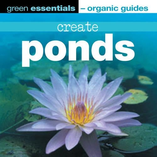 Create Ponds: (Green Essentials - Organic Guides S.)