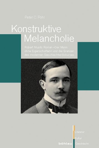 Konstruktive Melancholie: Robert Musils Roman ?der Mann Ohne Eigenschaften? Und Die Grenzen Des Modernen Geschlechterdiskurses(61 Literatur - Kultur - Geschlecht. Studien Zur Literatur- Und)