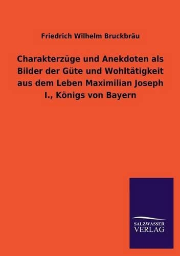 Charakterzuge Und Anekdoten ALS Bilder Der Gute Und Wohltatigkeit Aus Dem Leben Maximilian Joseph I., Konigs Von Bayern