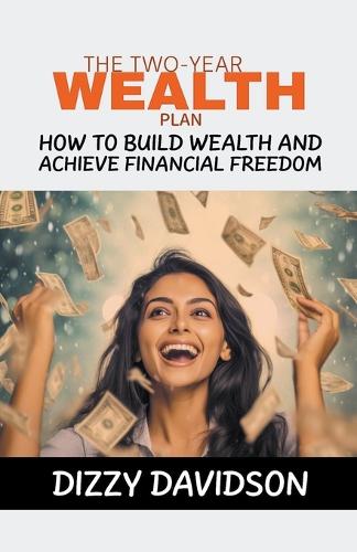 The Two-Year Plan: How To Build Wealth And Achieve Financial Freedom(1 Wealth Building)