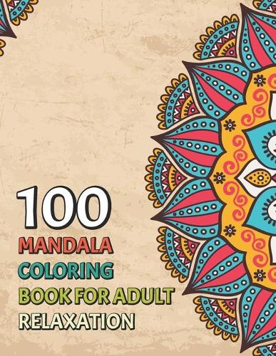 100 Mandala Coloring Book For Adult Relaxation: Awesome Mandala Coloring Pages For Meditation And Happiness. Stress Relieving Mandala Designs for Adults Relaxation. An Adult Coloring Book with Fun