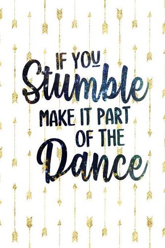 If You Stumble Make It Part Of The Dance