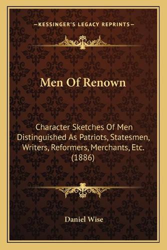 Men Of Renown: Character Sketches Of Men Distinguished As Patriots, Statesmen, Writers, Reformers, Merchants, Etc. (1886)(English)
