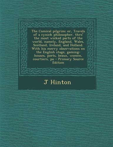 The Comical Pilgrim; Or, Travels of a Cynick Philosopher, Thro' the Most Wicked Parts of the World, Namely, England, Wales, Scotland, Ireland, and Hol