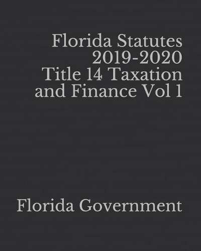 Florida Statutes 2019-2020 Title 14 Taxation and Finance Vol 1