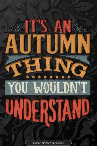 Autumn: It's An Autumn Thing You Wouldn't Understand - Autumn Name Planner With Notebook Journal Calendar Personel Goals Password Manager & Much More, Perfe