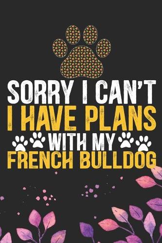Sorry I Can't I Have Plans with My French Bulldog