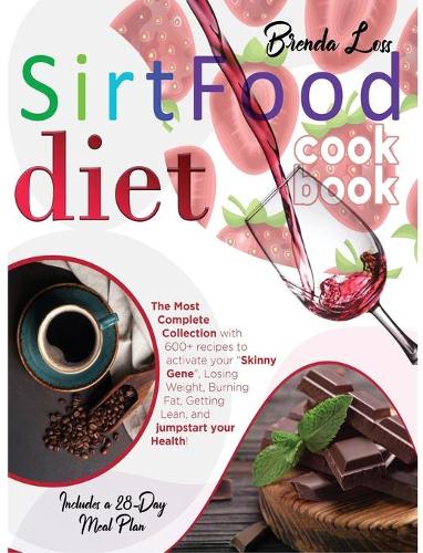Sirtfood Diet Cookbook: The Most Complete Collection With 600+ Recipes To Activate Your Skinny Gene, Losing Weight, Burning Fat, Getting Lean, And Jumpstart Your Health! In