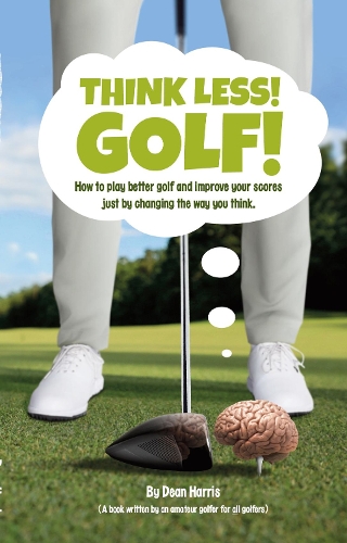 Think Less! Golf! Book - non-UK & Ireland: How to play better golf and improve your scores just by changing the way you think.